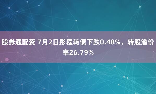 股券通配资 7月2日彤程转债下跌0.48%，转股溢价率26.79%