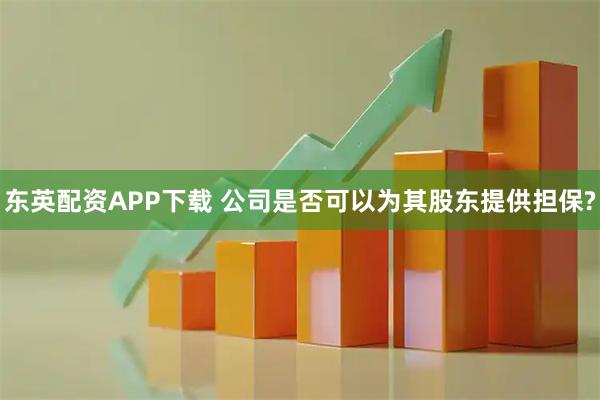 东英配资APP下载 公司是否可以为其股东提供担保?