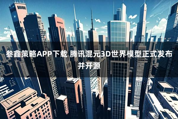 叁鑫策略APP下载 腾讯混元3D世界模型正式发布并开源
