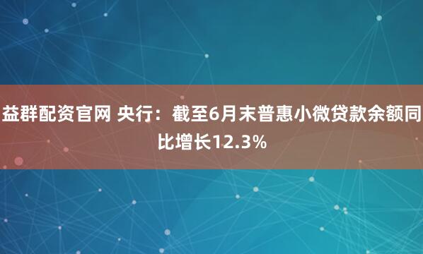 益群配资官网 央行：截至6月末普惠小微贷款余额同比增长12.3%