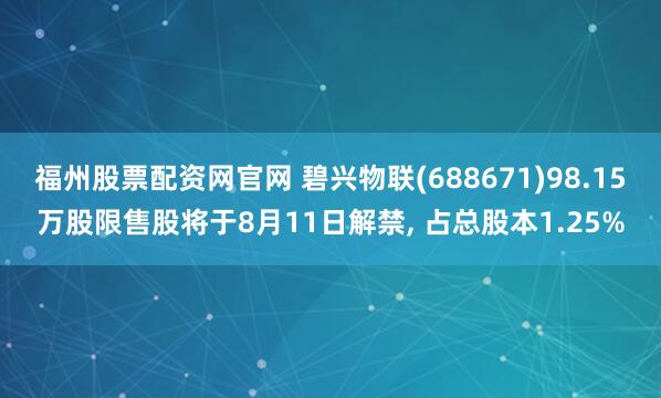 福州股票配资网官网 碧兴物联(688671)98.15万股限售股将于8月11日解禁, 占总股本1.25%