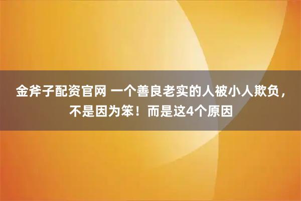 金斧子配资官网 一个善良老实的人被小人欺负，不是因为笨！而是这4个原因