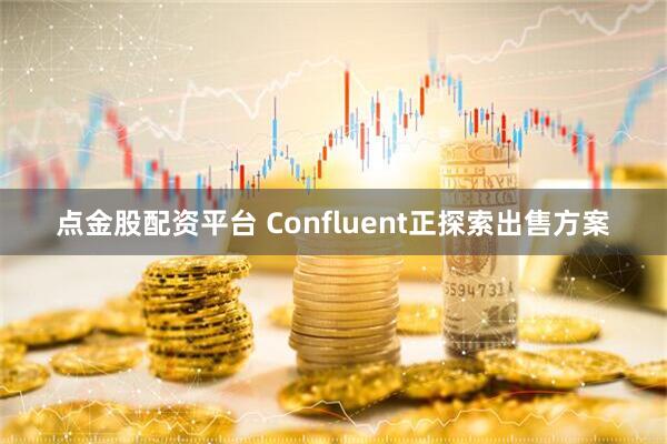 点金股配资平台 Confluent正探索出售方案