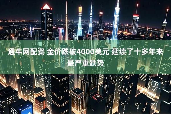 通牛网配资 金价跌破4000美元 延续了十多年来最严重跌势