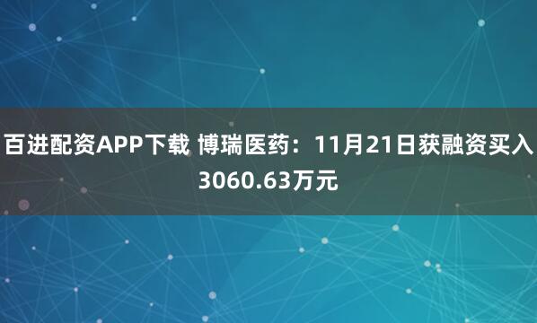 百进配资APP下载 博瑞医药：11月21日获融资买入3060.63万元