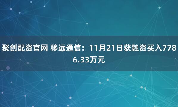 聚创配资官网 移远通信：11月21日获融资买入7786.33万元