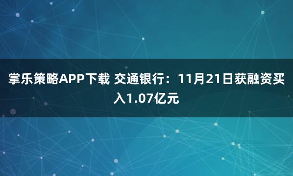 掌乐策略APP下载 交通银行:11月21日获融资买入1.07亿元