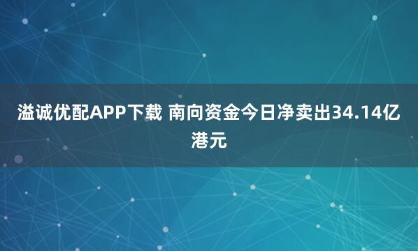 溢诚优配APP下载 南向资金今日净卖出34.14亿港元
