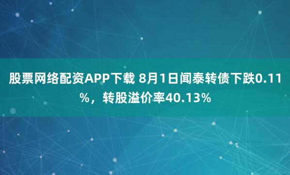 股票网络配资APP下载 8月1日闻泰转债下跌0.11%，转股溢价率40.13%