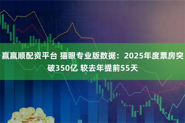 赢赢顺配资平台 猫眼专业版数据：2025年度票房突破350亿 较去年提前55天