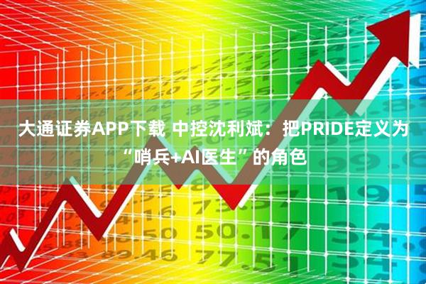 大通证券APP下载 中控沈利斌:把PRIDE定义为“哨兵+AI医生”的角色
