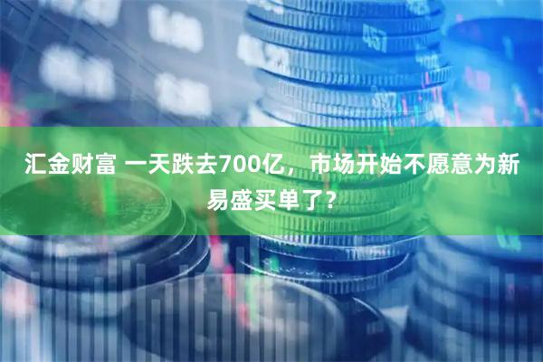 汇金财富 一天跌去700亿，市场开始不愿意为新易盛买单了？